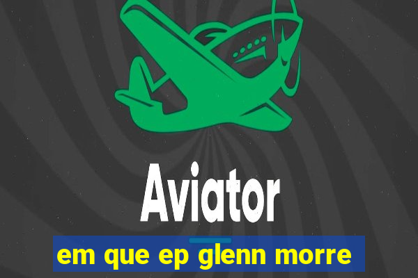 em que ep glenn morre